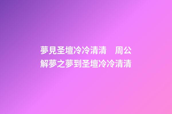 夢見圣壇冷冷清清　周公解夢之夢到圣壇冷冷清清